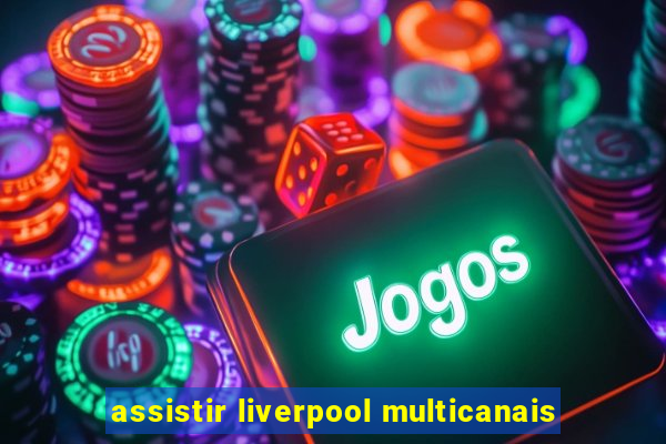 assistir liverpool multicanais